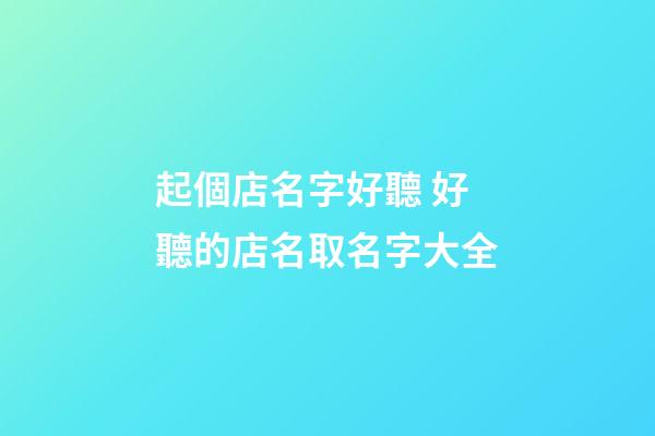 起個店名字好聽 好聽的店名取名字大全